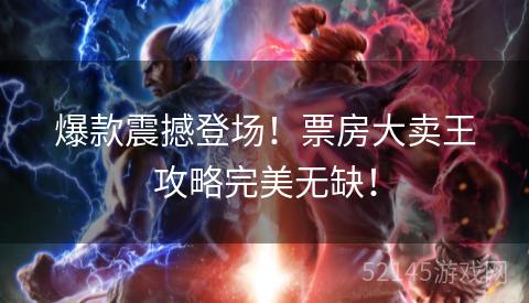 爆款震撼登场!票房大卖王攻略完美无缺! 爆款震撼登场!票房大卖王攻略完美无缺!