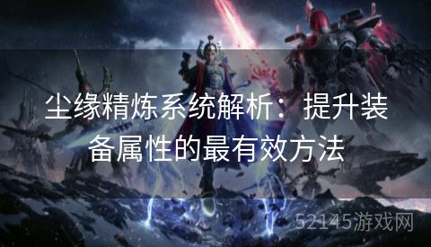 尘缘精炼系统解析：提升装备属性的最有效方法