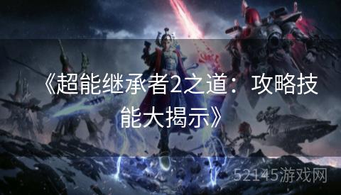 《超能继承者2之道:攻略技能大揭示》 《超能继承者2之道:攻略技能大揭示》