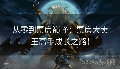 从零到票房巅峰:票房大卖王高手成长之路! 从零到票房巅峰:票房大卖王高手成长之路!