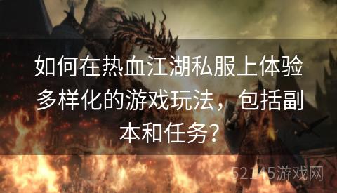 如何在热血江湖私服上体验多样化的游戏玩法,包括副本和任务? 如何在热血江湖私服上体验多样化的游戏玩法,包括副本和任务?