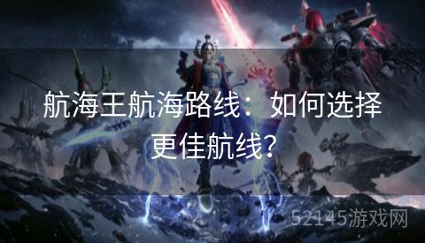 航海王航海路线：如何选择更佳航线？