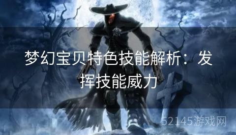 梦幻宝贝特色技能解析:发挥技能威力 梦幻宝贝特色技能解析:发挥技能威力