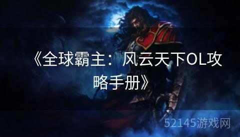 《全球霸主:风云天下OL攻略手册》 《全球霸主:风云天下OL攻略手册》