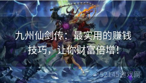 九州仙剑传:最实用的赚钱技巧,让你财富倍增! 九州仙剑传:最实用的赚钱技巧,让你财富倍增!