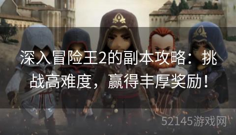 深入冒险王2的副本攻略:挑战高难度,赢得丰厚奖励! 深入冒险王2的副本攻略:挑战高难度,赢得丰厚奖励!