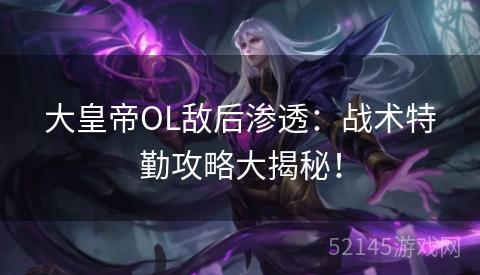 大皇帝OL敌后渗透:战术特勤攻略大揭秘! 大皇帝OL敌后渗透:战术特勤攻略大揭秘!