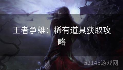 王者争雄:稀有道具获取攻略 王者争雄:稀有道具获取攻略