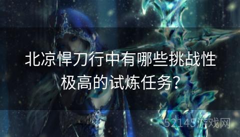 北凉悍刀行中有哪些挑战性极高的试炼任务? 北凉悍刀行中有哪些挑战性极高的试炼任务?