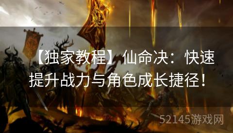 【独家教程】仙命决:快速提升战力与角色成长捷径! 【独家教程】仙命决:快速提升战力与角色成长捷径!