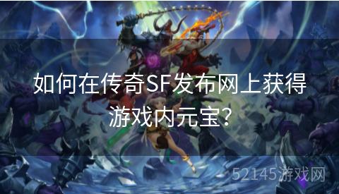 如何在传奇SF发布网上获得游戏内元宝? 如何在传奇SF发布网上获得游戏内元宝?