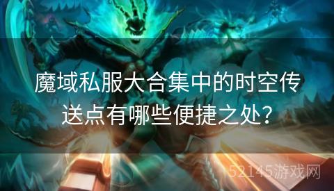 魔域私服大合集中的时空传送点有哪些便捷之处？