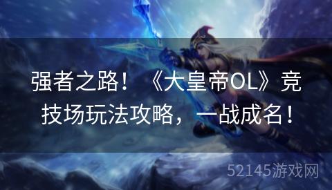 强者之路!《大皇帝OL》竞技场玩法攻略,一战成名! 强者之路!《大皇帝OL》竞技场玩法攻略,一战成名!