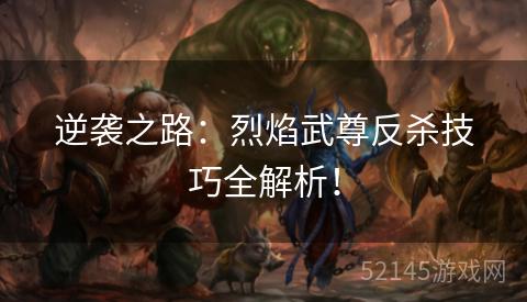 逆袭之路:烈焰武尊反杀技巧全解析! 逆袭之路:烈焰武尊反杀技巧全解析!