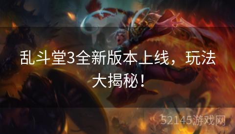 乱斗堂3全新版本上线,玩法大揭秘! 乱斗堂3全新版本上线,玩法大揭秘!