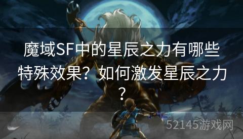 魔域SF中的星辰之力有哪些特殊效果?如何激发星辰之力? 魔域SF中的星辰之力有哪些特殊效果?如何激发星辰之力?