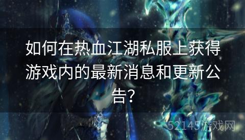 如何在热血江湖私服上获得游戏内的最新消息和更新公告？