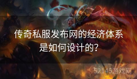 传奇私服发布网的经济体系是如何设计的? 传奇私服发布网的经济体系是如何设计的?