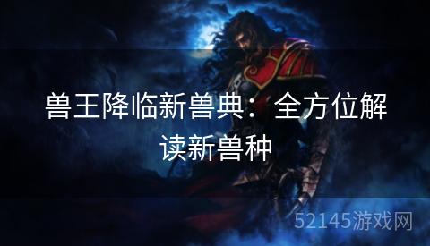 兽王降临新兽典：全方位解读新兽种