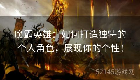 魔霸英雄：如何打造独特的个人角色，展现你的个性！
