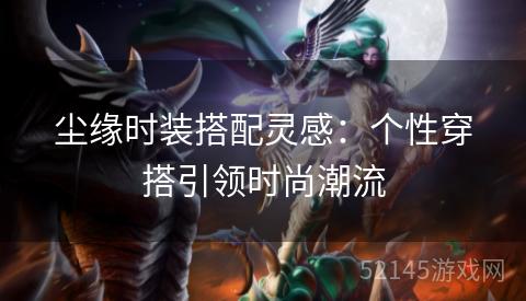 尘缘时装搭配灵感:个性穿搭引领时尚潮流 尘缘时装搭配灵感:个性穿搭引领时尚潮流