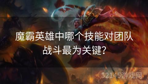 魔霸英雄中哪个技能对团队战斗最为关键? 魔霸英雄中哪个技能对团队战斗最为关键?