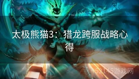 太极熊猫3:猎龙跨服战略心得 太极熊猫3:猎龙跨服战略心得