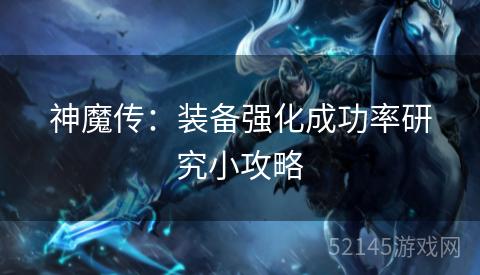 神魔传:装备强化成功率研究小攻略 神魔传:装备强化成功率研究小攻略