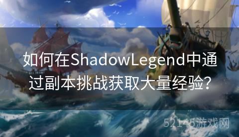 如何在ShadowLegend中通过副本挑战获取大量经验? 如何在ShadowLegend中通过副本挑战获取大量经验?