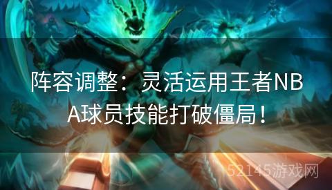 阵容调整:灵活运用王者NBA球员技能打破僵局! 阵容调整:灵活运用王者NBA球员技能打破僵局!