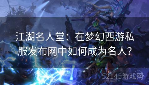 江湖名人堂：在梦幻西游私服发布网中如何成为名人？