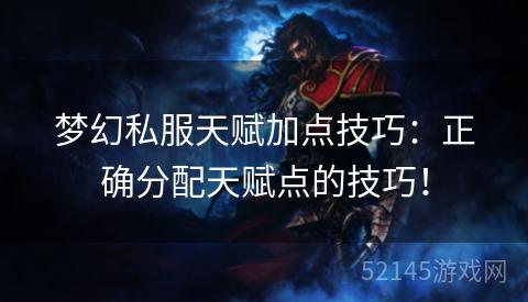 梦幻私服天赋加点技巧:正确分配天赋点的技巧! 梦幻私服天赋加点技巧:正确分配天赋点的技巧!
