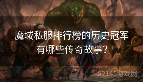 魔域私服排行榜的历史冠军有哪些传奇故事？