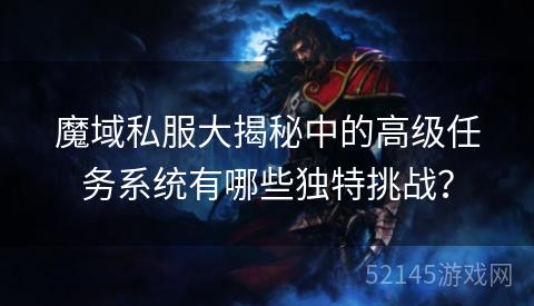 魔域私服大揭秘中的高级任务系统有哪些独特挑战？