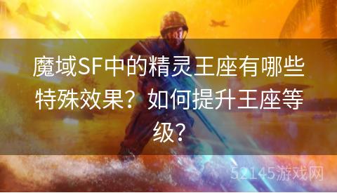 魔域SF中的精灵王座有哪些特殊效果？如何提升王座等级？