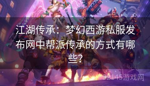 江湖传承：梦幻西游私服发布网中帮派传承的方式有哪些？