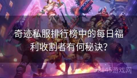 奇迹私服排行榜中的每日福利收割者有何秘诀? 奇迹私服排行榜中的每日福利收割者有何秘诀?
