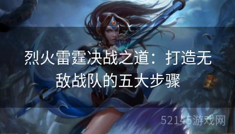 烈火雷霆决战之道:打造无敌战队的五大步骤 烈火雷霆决战之道:打造无敌战队的五大步骤