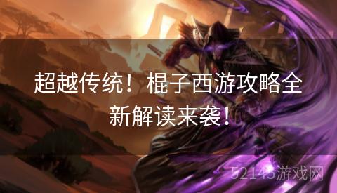 超越传统!棍子西游攻略全新解读来袭! 超越传统!棍子西游攻略全新解读来袭!