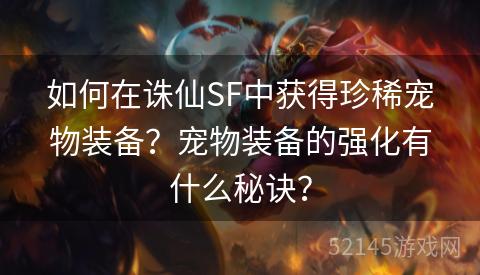 如何在诛仙SF中获得珍稀宠物装备?宠物装备的强化有什么秘诀? 如何在诛仙SF中获得珍稀宠物装备?宠物装备的强化有什么秘诀?