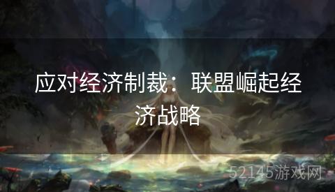 应对经济制裁:联盟崛起经济战略 应对经济制裁:联盟崛起经济战略