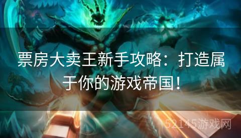 票房大卖王新手攻略:打造属于你的游戏帝国! 票房大卖王新手攻略:打造属于你的游戏帝国!