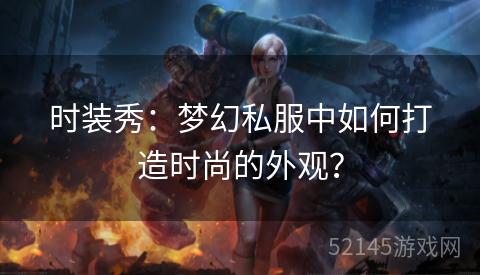 时装秀:梦幻私服中如何打造时尚的外观? 时装秀:梦幻私服中如何打造时尚的外观?