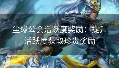 尘缘公会活跃度奖励:提升活跃度获取珍贵奖励 尘缘公会活跃度奖励:提升活跃度获取珍贵奖励