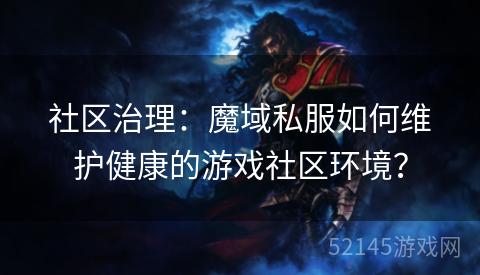 社区治理：魔域私服如何维护健康的游戏社区环境？