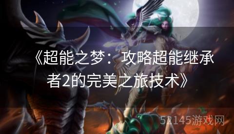 《超能之梦:攻略超能继承者2的完美之旅技术》 《超能之梦:攻略超能继承者2的完美之旅技术》