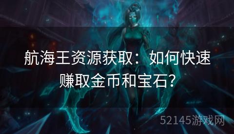 航海王资源获取:如何快速赚取金币和宝石? 航海王资源获取:如何快速赚取金币和宝石?