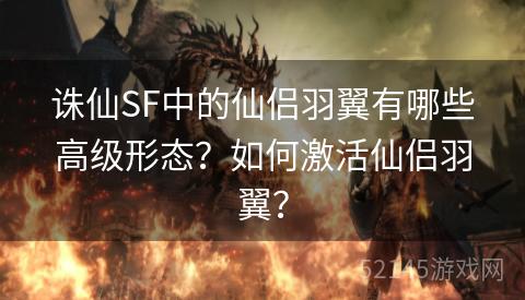 诛仙SF中的仙侣羽翼有哪些高级形态?如何激活仙侣羽翼? 诛仙SF中的仙侣羽翼有哪些高级形态?如何激活仙侣羽翼?