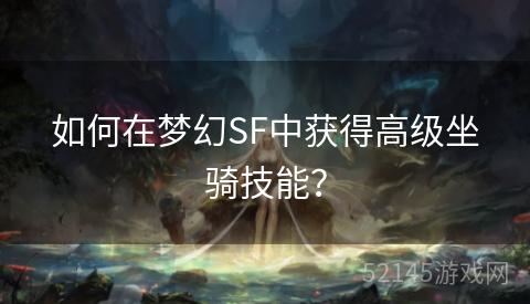 如何在梦幻SF中获得高级坐骑技能? 如何在梦幻SF中获得高级坐骑技能?