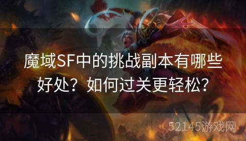 魔域SF中的挑战副本有哪些好处?如何过关更轻松? 魔域SF中的挑战副本有哪些好处?如何过关更轻松?